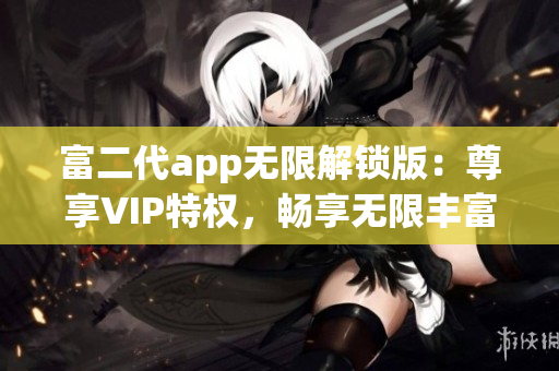 富二代app無限解鎖版：尊享VIP特權，暢享無限豐富功能