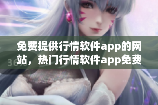 免費(fèi)提供行情軟件app的網(wǎng)站，熱門行情軟件app免費(fèi)下載網(wǎng)站