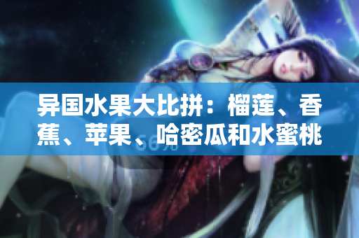 異國水果大比拼：榴蓮、香蕉、蘋果、哈密瓜和水蜜桃，哪一個更受歡迎？