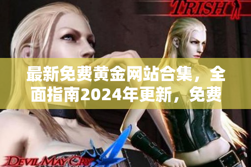 最新免費黃金網(wǎng)站合集，全面指南2024年更新，免費下載資源豐富多樣