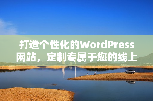 打造個性化的WordPress網(wǎng)站，定制專屬于您的線上空間