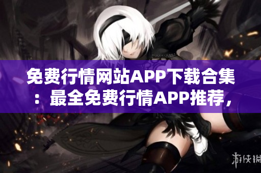 免費(fèi)行情網(wǎng)站APP下載合集：最全免費(fèi)行情APP推薦，滿足您的投資需求