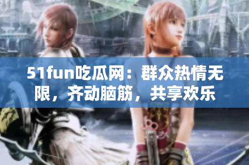 51fun吃瓜網(wǎng)：群眾熱情無(wú)限，齊動(dòng)腦筋，共享歡樂