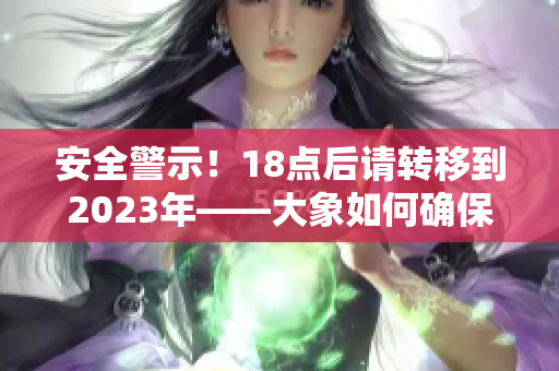 安全警示！18點(diǎn)后請(qǐng)轉(zhuǎn)移到2023年——大象如何確保安全？