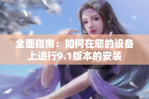 全面指南：如何在您的設(shè)備上進(jìn)行9.1版本的安裝