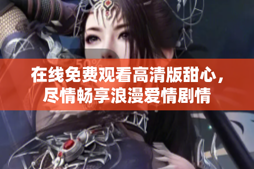 在線免費觀看高清版甜心，盡情暢享浪漫愛情劇情