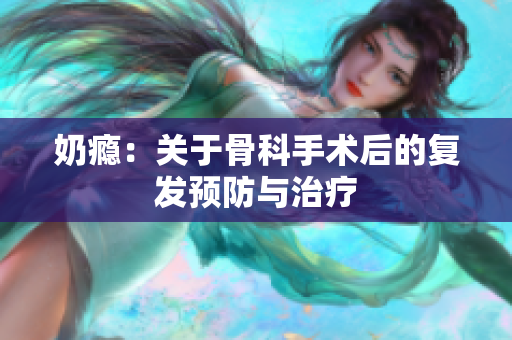 奶癮：關于骨科手術后的復發(fā)預防與治療