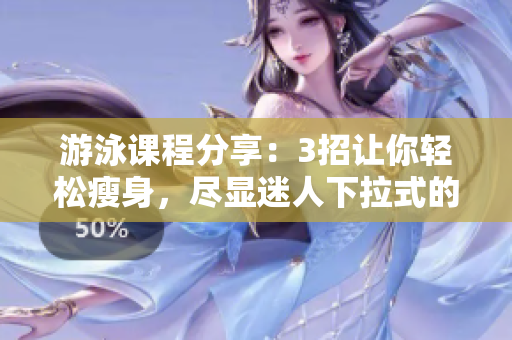 游泳課程分享：3招讓你輕松瘦身，盡顯迷人下拉式的游泳技巧