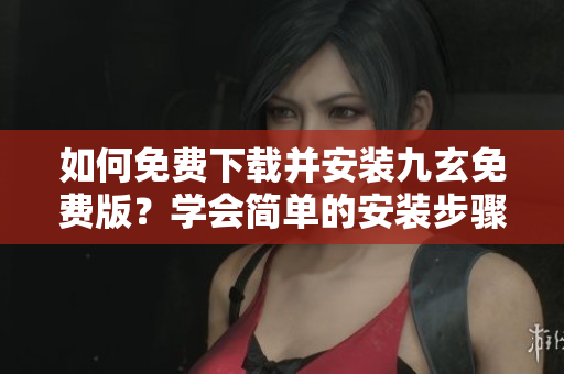 如何免費下載并安裝九玄免費版？學會簡單的安裝步驟 