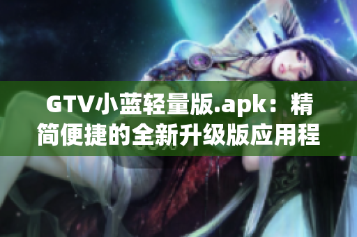 GTV小藍輕量版.apk：精簡便捷的全新升級版應用程序