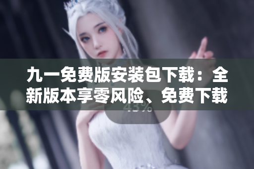 九一免費版安裝包下載：全新版本享零風險、免費下載，安全可靠！