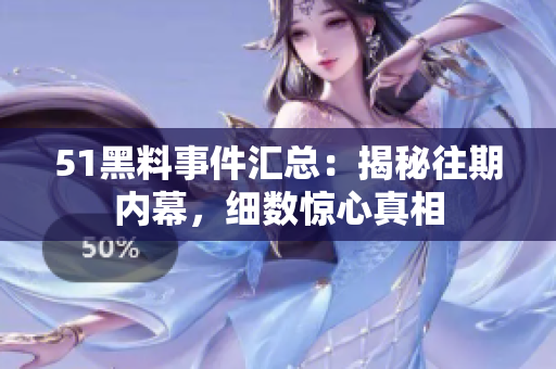 51黑料事件匯總：揭秘往期內(nèi)幕，細數(shù)驚心真相