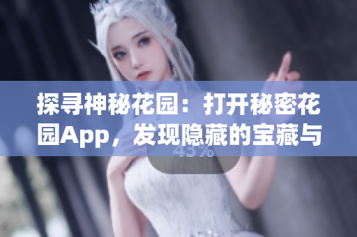 探尋神秘花園：打開秘密花園App，發(fā)現(xiàn)隱藏的寶藏與美妙樂趣