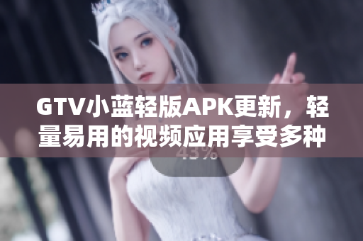 GTV小藍輕版APK更新，輕量易用的視頻應用享受多種功能