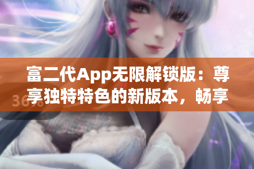 富二代App無限解鎖版：尊享獨特特色的新版本，暢享無限特權與樂趣