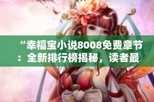 “幸福寶小說8008免費章節(jié)：全新排行榜揭秘，讀者最愛TOP10震撼發(fā)布！”