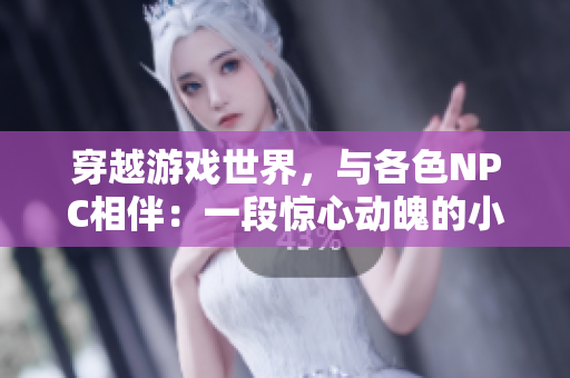 穿越游戲世界，與各色NPC相伴：一段驚心動魄的小說