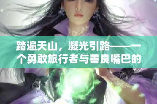 踏遍天山，凝光引路——一個勇敢旅行者與善良嘴巴的溫馨故事