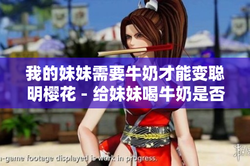 我的妹妹需要牛奶才能變聰明櫻花 - 給妹妹喝牛奶是否真的能提高智力？