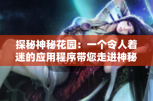探秘神秘花園：一個令人著迷的應用程序帶您走進神秘世界
