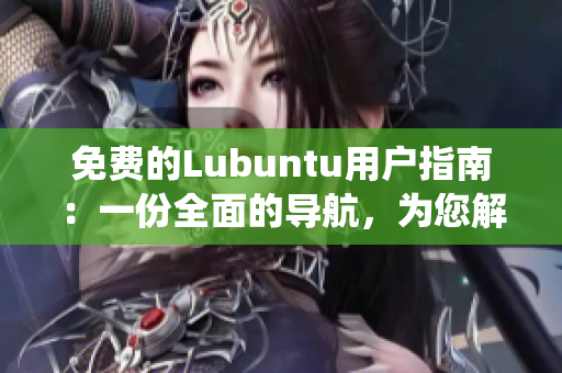 免費的Lubuntu用戶指南：一份全面的導航，為您解密Lubuntu系統(tǒng)！