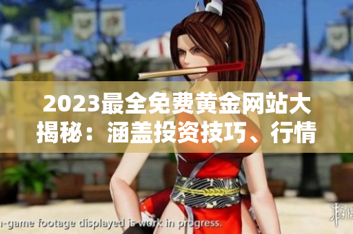2023最全免費黃金網(wǎng)站大揭秘：涵蓋投資技巧、行情分析、炒黃金攻略，一網(wǎng)打盡！