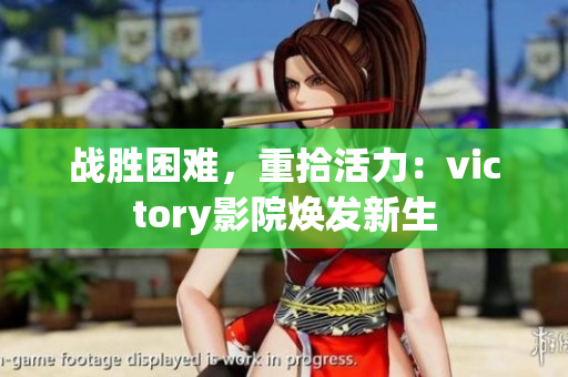 戰(zhàn)勝困難，重拾活力：victory影院煥發(fā)新生
