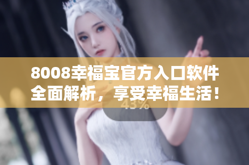 8008幸福寶官方入口軟件全面解析，享受幸福生活！