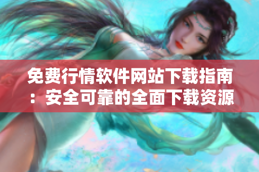 免費(fèi)行情軟件網(wǎng)站下載指南：安全可靠的全面下載資源大集合