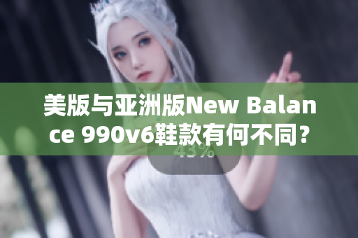 美版與亞洲版New Balance 990v6鞋款有何不同？