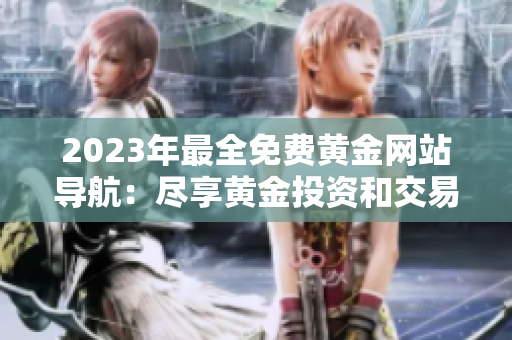 2023年最全免費(fèi)黃金網(wǎng)站導(dǎo)航：盡享黃金投資和交易的最新門戶資源