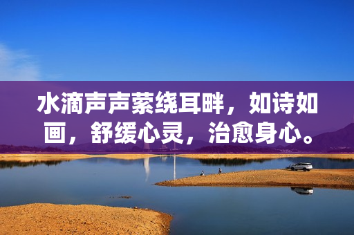 水滴聲聲縈繞耳畔，如詩如畫，舒緩心靈，治愈身心。