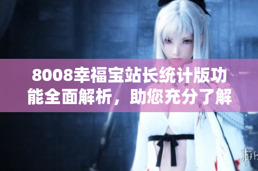 8008幸福寶站長統(tǒng)計(jì)版功能全面解析，助您充分了解其特色