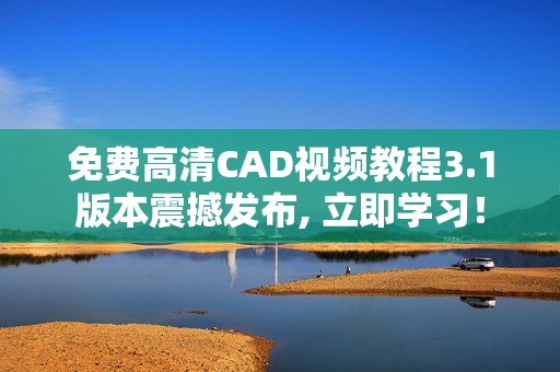 免費高清CAD視頻教程3.1版本震撼發(fā)布, 立即學(xué)習(xí)！