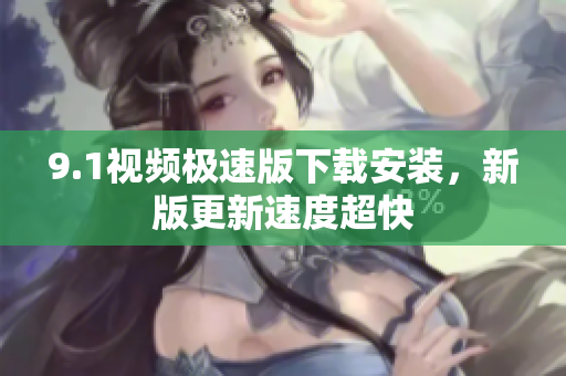 9.1視頻極速版下載安裝，新版更新速度超快