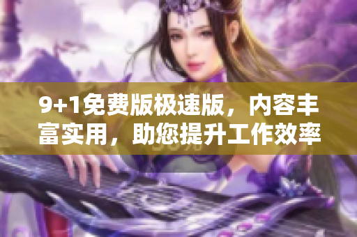 9+1免費(fèi)版極速版，內(nèi)容豐富實(shí)用，助您提升工作效率