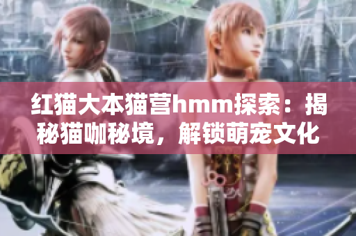 紅貓大本貓營hmm探索：揭秘貓咖秘境，解鎖萌寵文化大解碼
