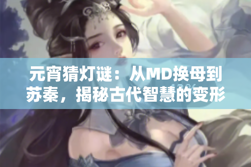 元宵猜燈謎：從MD換母到蘇秦，揭秘古代智慧的變形游戲