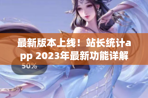 最新版本上線！站長統(tǒng)計(jì)app 2023年最新功能詳解