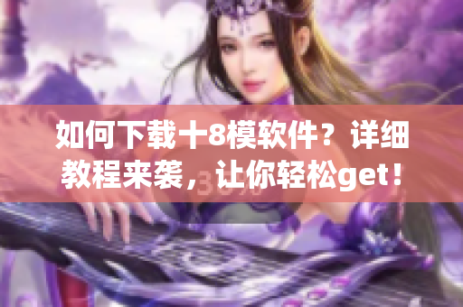如何下載十8模軟件？詳細教程來襲，讓你輕松get！