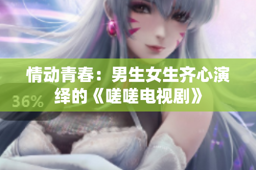 情動青春：男生女生齊心演繹的《嗟嗟電視劇》