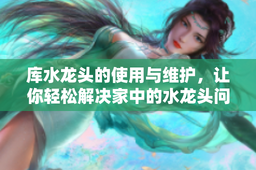 庫水龍頭的使用與維護，讓你輕松解決家中的水龍頭問題