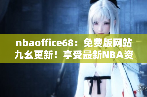 nbaoffice68：免費(fèi)版網(wǎng)站九幺更新！享受最新NBA資訊！