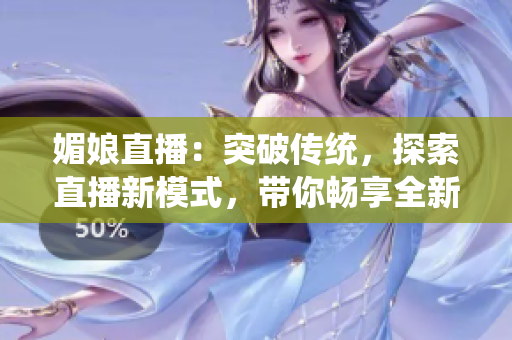 媚娘直播：突破傳統(tǒng)，探索直播新模式，帶你暢享全新互動(dòng)體驗(yàn)