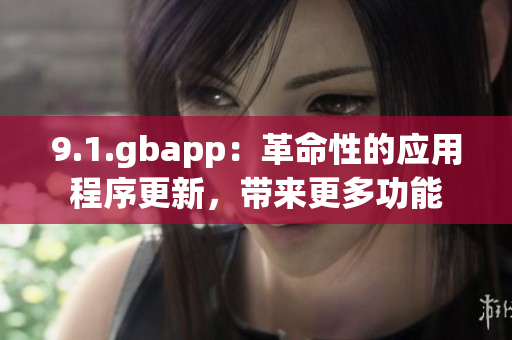 9.1.gbapp：革命性的應用程序更新，帶來更多功能