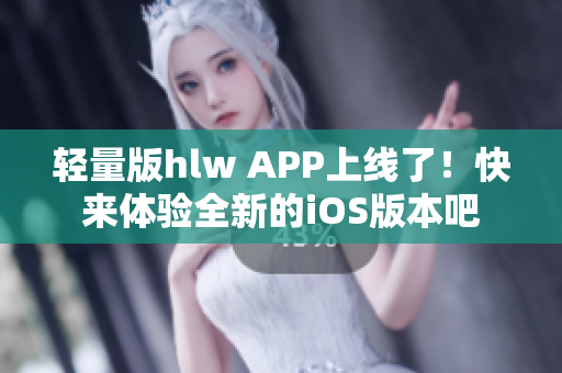 輕量版hlw APP上線了！快來體驗全新的iOS版本吧