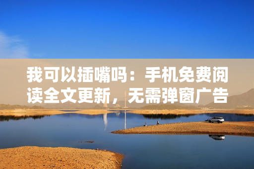 我可以插嘴嗎：手機(jī)免費(fèi)閱讀全文更新，無(wú)需彈窗廣告。
