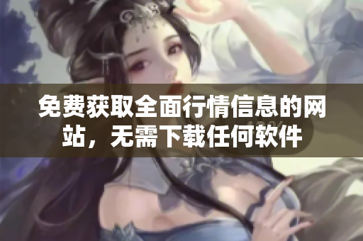 免費獲取全面行情信息的網(wǎng)站，無需下載任何軟件