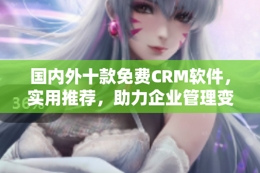 國內(nèi)外十款免費CRM軟件，實用推薦，助力企業(yè)管理變得更簡單