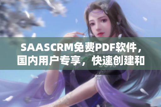 SAASCRM免費(fèi)PDF軟件，國(guó)內(nèi)用戶專享，快速創(chuàng)建和編輯PDF文檔